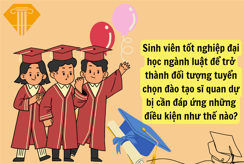 Sinh viên tốt nghiệp đại học ngành luật để trở thành đối tượng tuyển chọn đào tạo sĩ quan dự bị cần đáp ứng những điều kiện như thế nào?