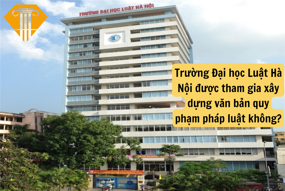 Trường Đại học Luật Hà Nội được tham gia xây dựng văn bản quy phạm pháp luật không?