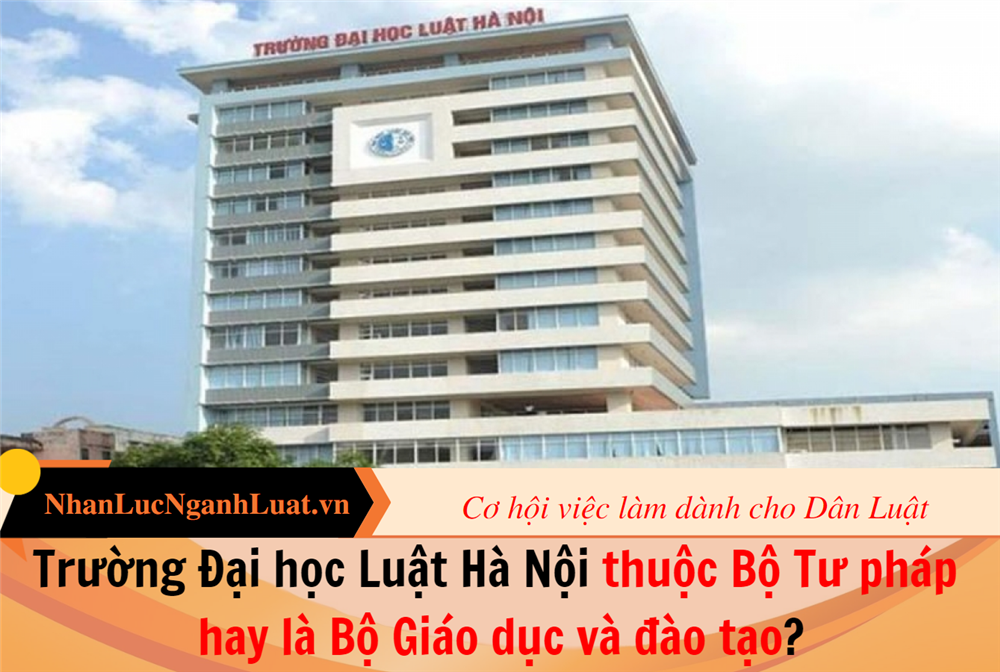 Trường Đại học Luật Hà Nội thuộc Bộ Tư pháp hay là Bộ Giáo dục và đào tạo?