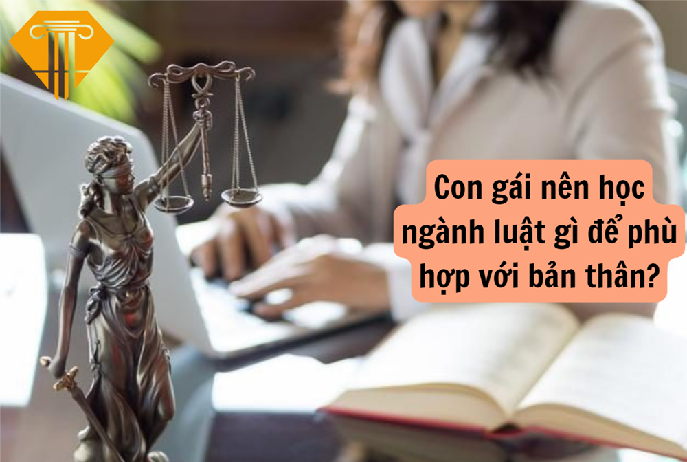 Con gái nên học ngành luật gì để phù hợp với bản thân?