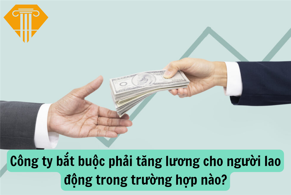 Công ty bắt buộc phải tăng lương cho người lao động trong trường hợp nào?