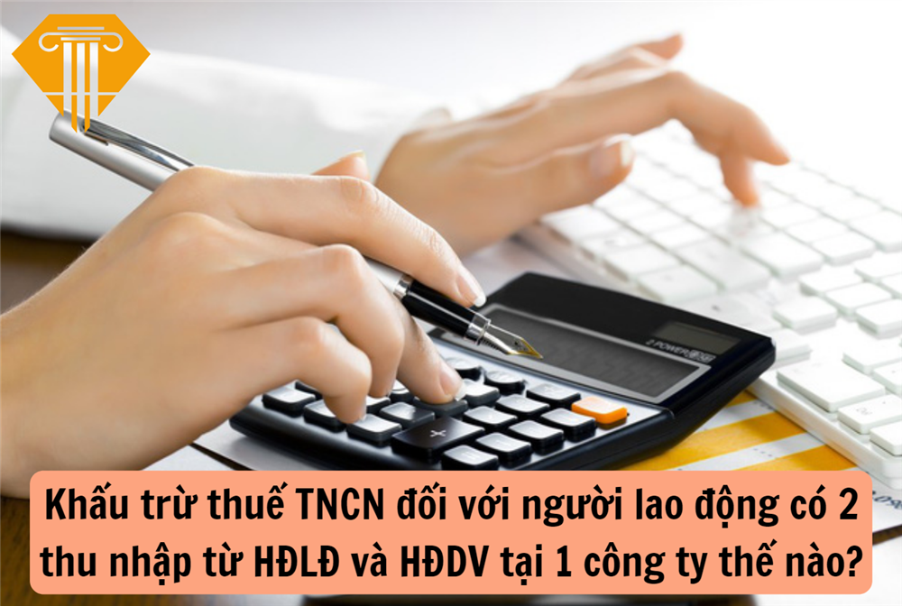 Khấu trừ thuế TNCN đối với người lao động có 2 thu nhập từ HĐLĐ và HĐDV tại 1 công ty thế nào?