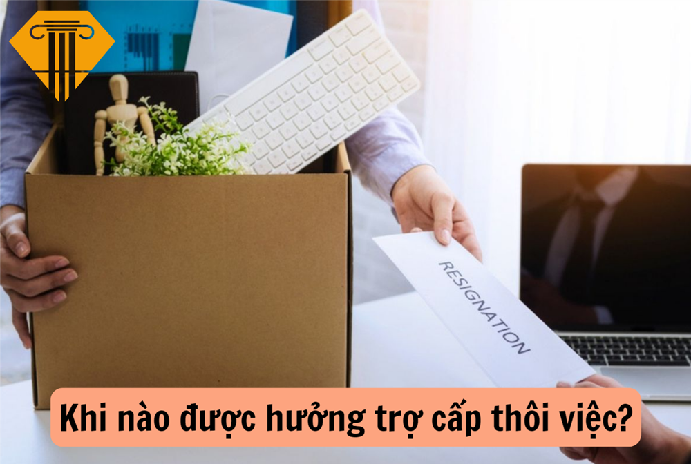 Khi nào được hưởng trợ cấp thôi việc?