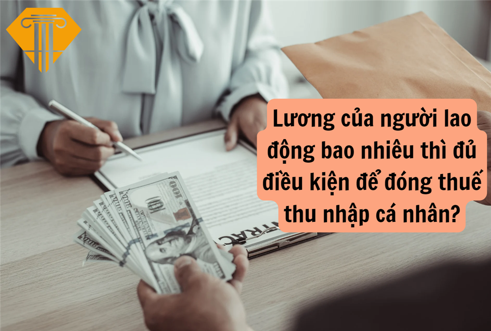 Lương của người lao động bao nhiêu thì đủ điều kiện để đóng thuế thu nhập cá nhân?