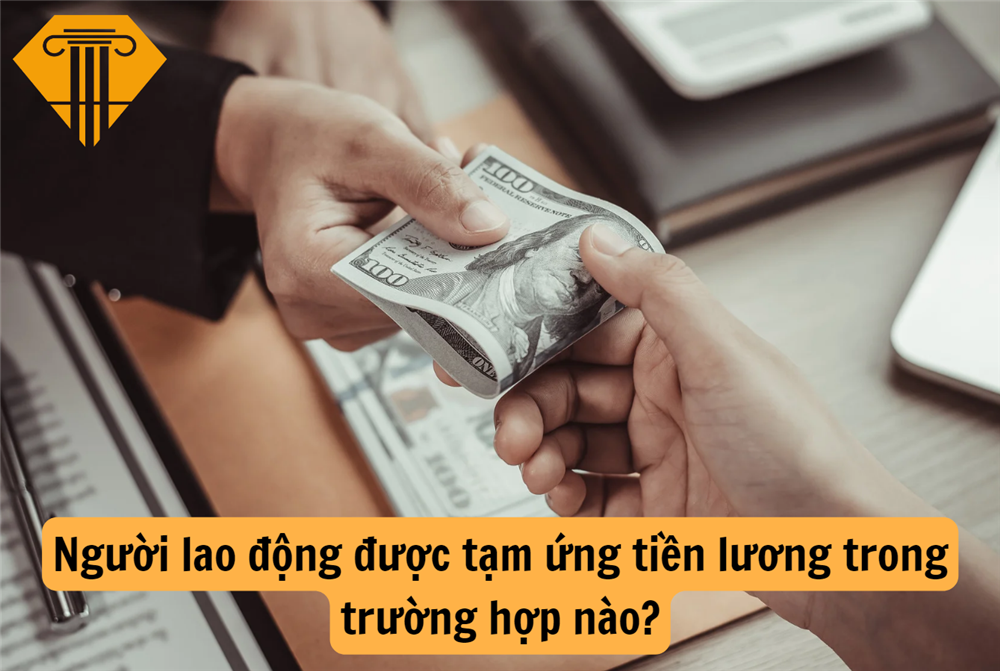 Người lao động được tạm ứng tiền lương trong trường hợp nào?