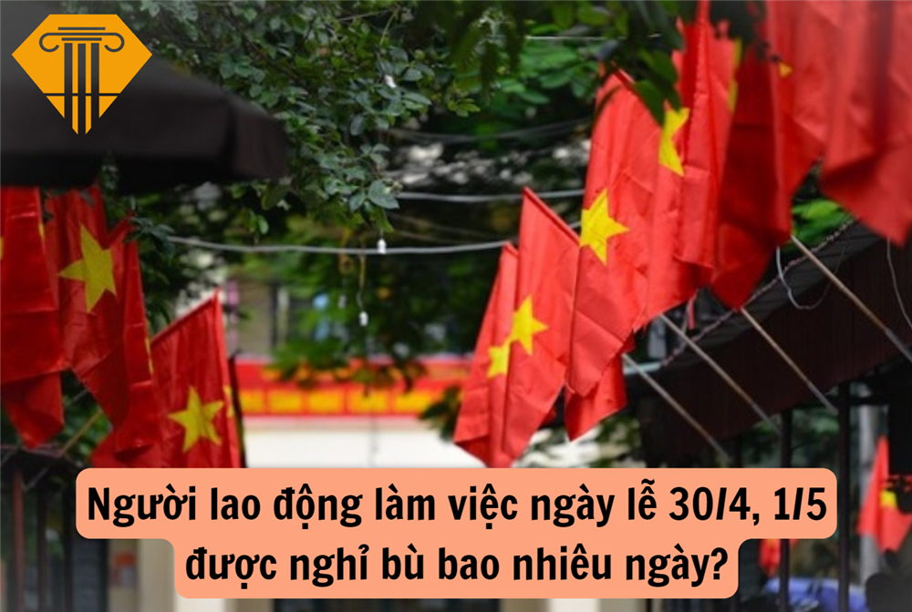 Người lao động làm việc ngày lễ 30/4, 1/5 được nghỉ bù bao nhiêu ngày?