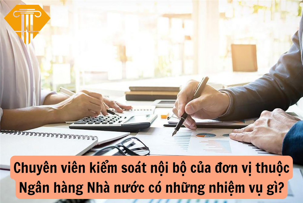 Chuyên viên kiểm soát nội bộ của đơn vị thuộc Ngân hàng Nhà nước có những nhiệm vụ gì?