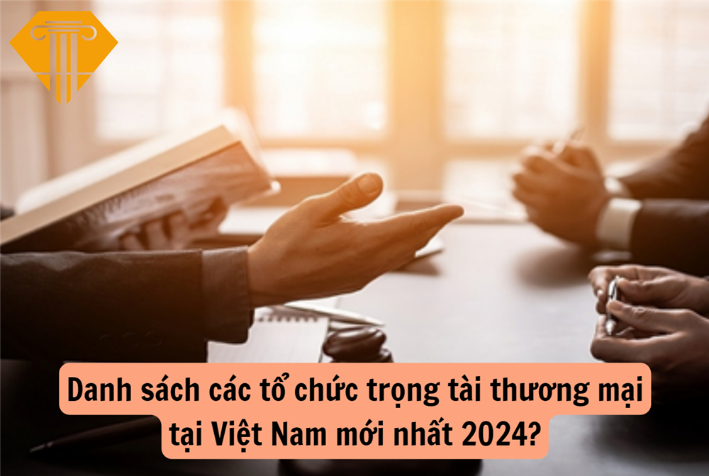 Danh sách các tổ chức trọng tài thương mại tại Việt Nam mới nhất 2024?