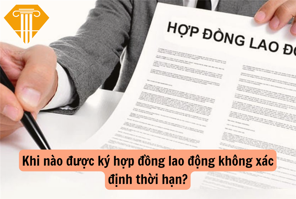 Khi nào được ký hợp đồng lao động không xác định thời hạn?