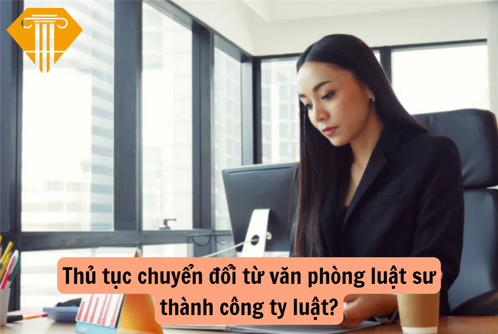 Thủ tục chuyển đổi từ văn phòng luật sư thành công ty luật?