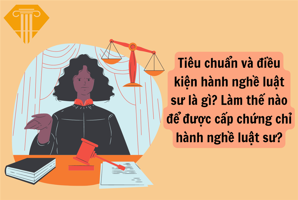 Tiêu chuẩn và điều kiện hành nghề luật sư là gì? Làm thế nào để được cấp chứng chỉ hành nghề luật sư?