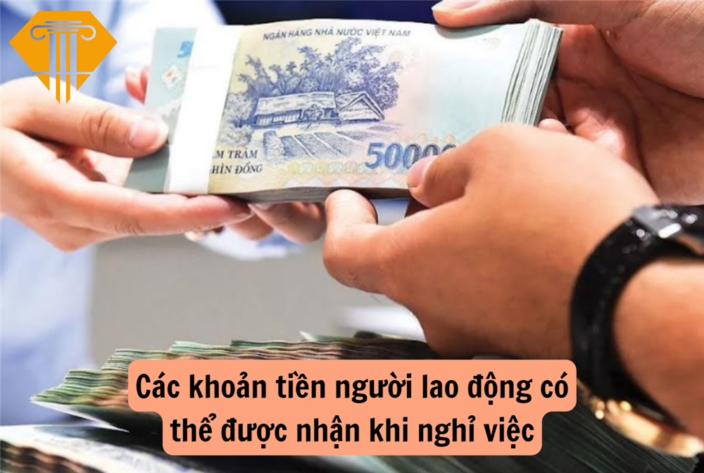 Các khoản tiền người lao động có thể được nhận khi nghỉ việc