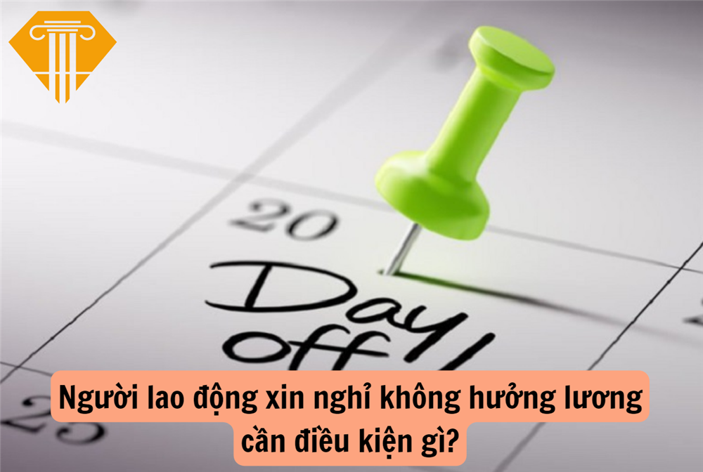 Người lao động xin nghỉ không hưởng lương cần điều kiện gì?