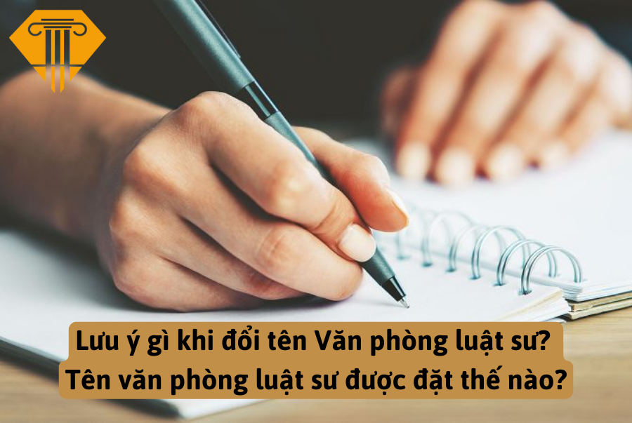 Lưu ý gì khi đổi tên Văn phòng luật sư? Tên văn phòng luật sư được đặt thế nào?