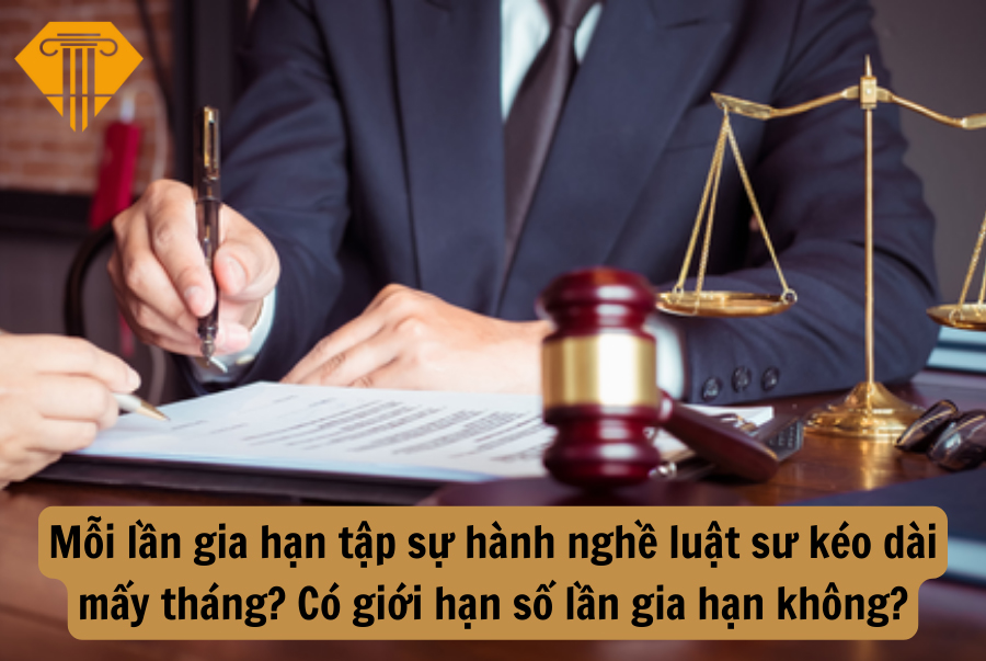 Mỗi lần gia hạn tập sự hành nghề luật sư kéo dài mấy tháng? Có giới hạn số lần gia hạn không?