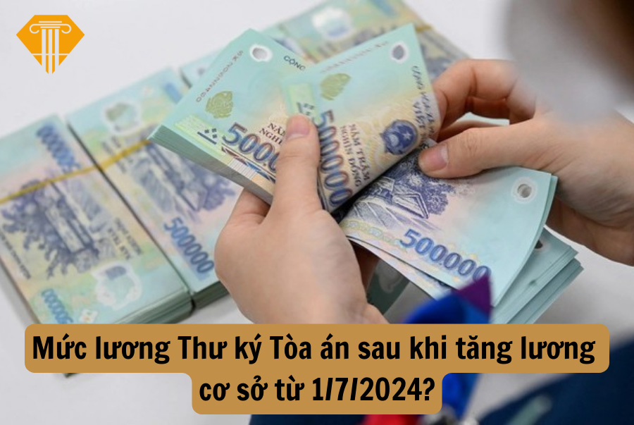 Mức lương Thư ký Tòa án sau khi tăng lương cơ sở từ 1/7/2024?