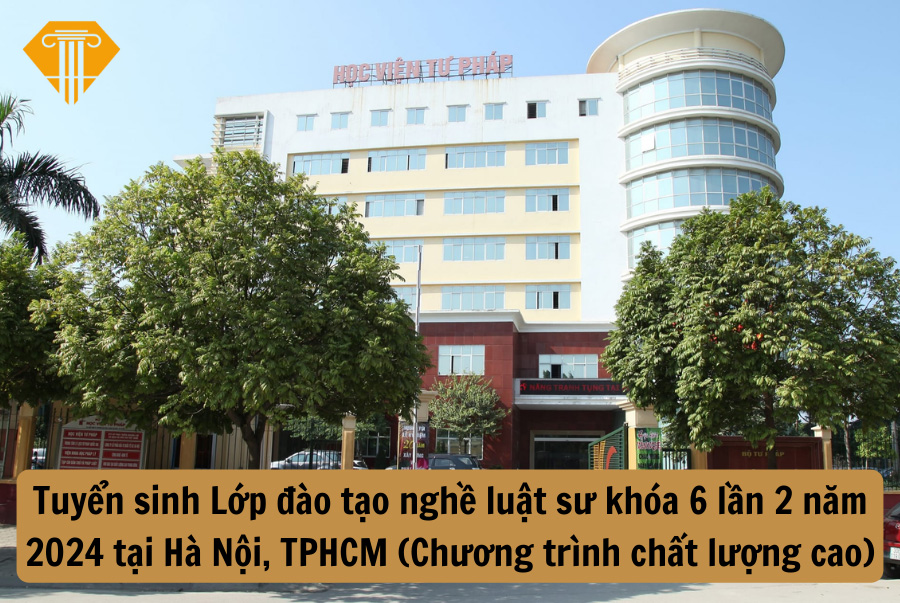 Tuyển sinh Lớp đào tạo nghề luật sư khóa 6 lần 2 năm 2024 tại Hà Nội, TPHCM (Chương trình chất lượng cao)