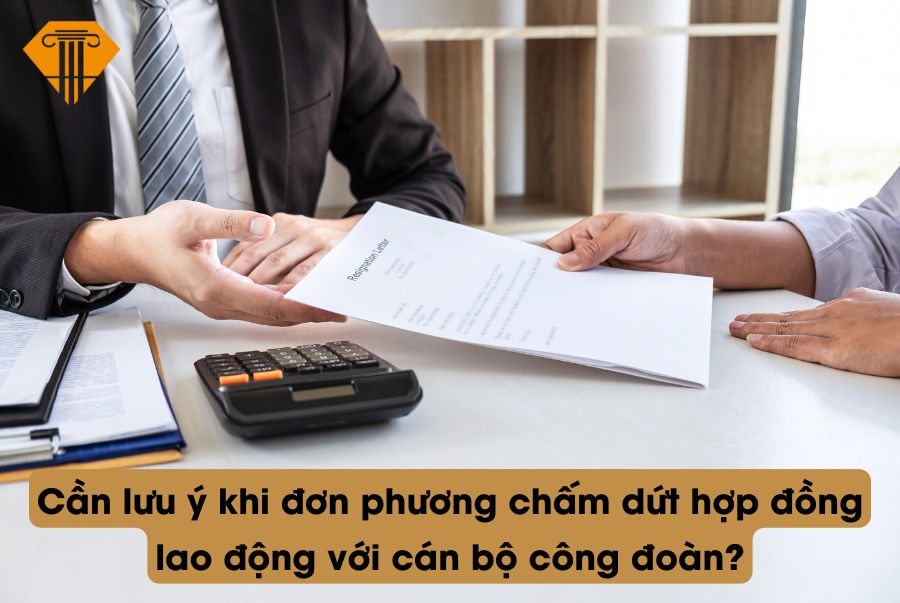 Cần lưu ý khi đơn phương chấm dứt hợp đồng lao động với cán bộ công đoàn?