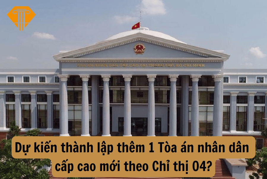 Dự kiến thành lập thêm 1 Tòa án nhân dân cấp cao mới theo Chỉ thị 04? Ai có trách nhiệm nghiên cứu, đề xuất thành thêm Tòa án nhân dân cấp cao mới?