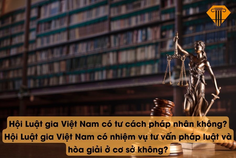 Hội Luật gia Việt Nam có tư cách pháp nhân không? Hội Luật gia Việt Nam có nhiệm vụ tư vấn pháp luật và hòa giải ở cơ sở không?