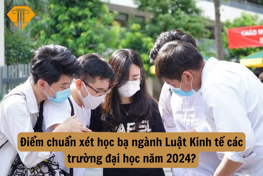 Điểm chuẩn xét học bạ ngành Luật Kinh tế các trường đại học năm 2024?